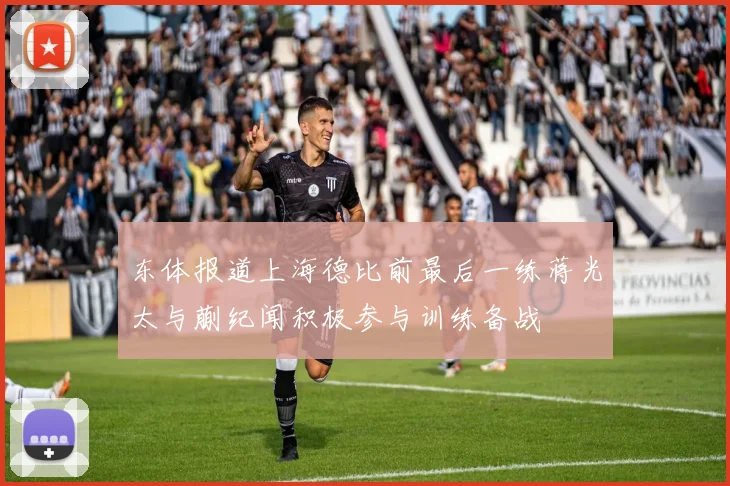 东体报道上海德比前最后一练蒋光太与蒯纪闻积极参与训练备战
