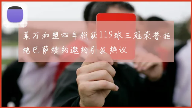 莱万加盟四年斩获119球三冠荣誉拒绝巴萨续约邀约引发热议