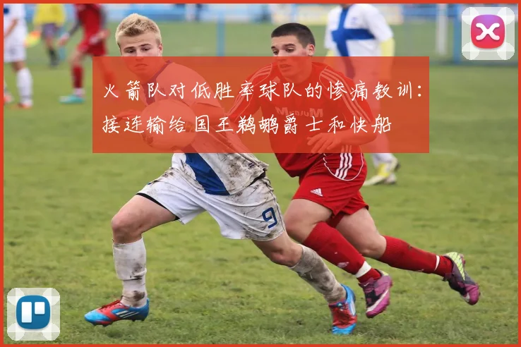 火箭队对低胜率球队的惨痛教训：接连输给国王鹈鹕爵士和快船