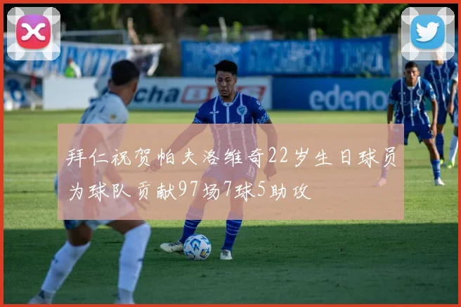 拜仁祝贺帕夫洛维奇22岁生日球员为球队贡献97场7球5助攻
