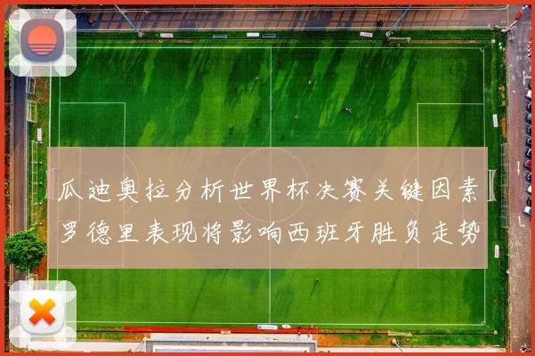 瓜迪奥拉分析世界杯决赛关键因素罗德里表现将影响西班牙胜负走势