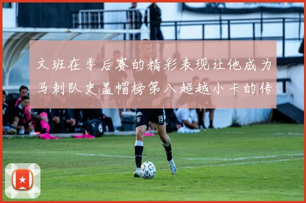文班在季后赛的精彩表现让他成为马刺队史盖帽榜第八超越小卡的传奇之路
