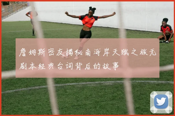 詹姆斯密友揭秘南海岸天赋之旅无剧本经典台词背后的故事