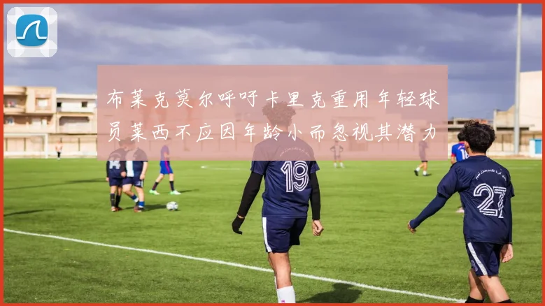 布莱克莫尔呼吁卡里克重用年轻球员莱西不应因年龄小而忽视其潜力